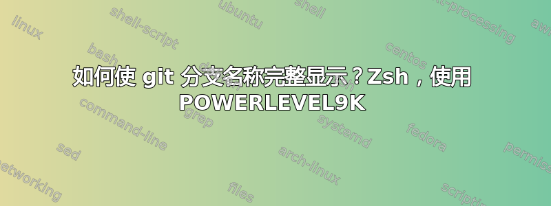 如何使 git 分支名称完整显示？Zsh，使用 POWERLEVEL9K