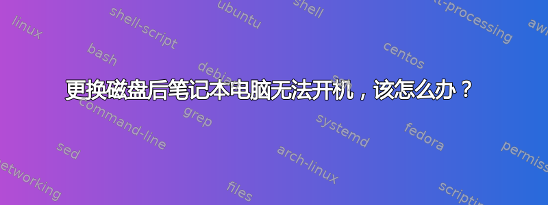 更换磁盘后笔记本电脑无法开机，该怎么办？