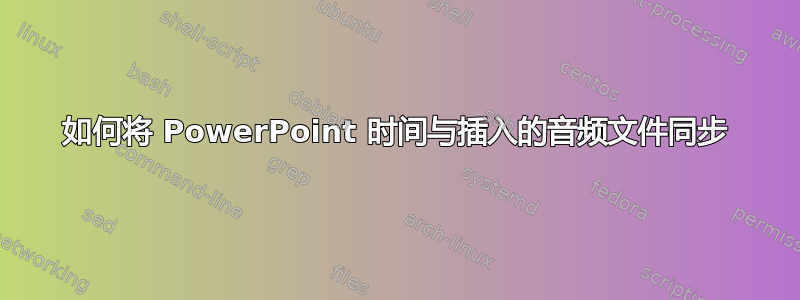 如何将 PowerPoint 时间与插入的音频文件同步