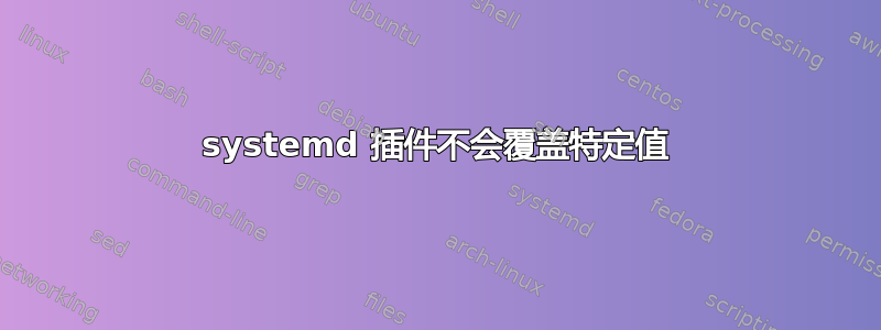 systemd 插件不会覆盖特定值