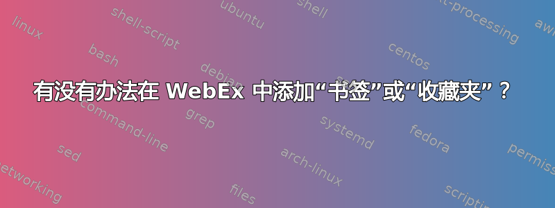 有没有办法在 WebEx 中添加“书签”或“收藏夹”？