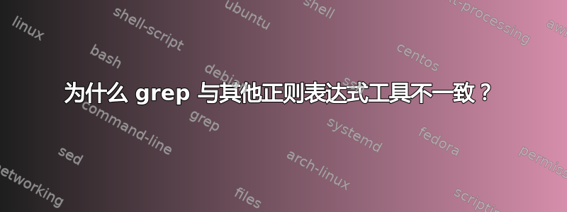 为什么 grep 与其他正则表达式工具不一致？