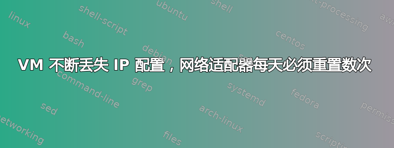 VM 不断丢失 IP 配置，网络适配器每天必须重置数次