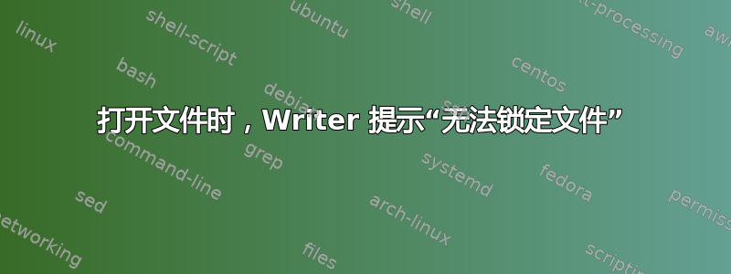 打开文件时，Writer 提示“无法锁定文件”