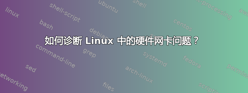 如何诊断 Linux 中的硬件网卡问题？