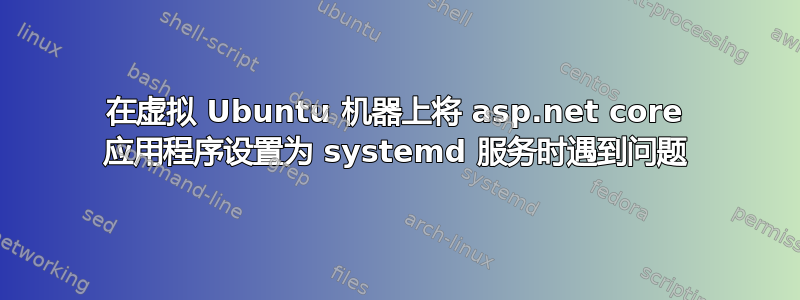 在虚拟 Ubuntu 机器上将 asp.net core 应用程序设置为 systemd 服务时遇到问题