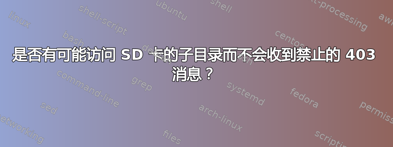 是否有可能访问 SD 卡的子目录而不会收到禁止的 403 消息？