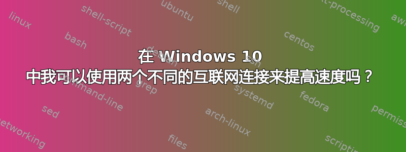 在 Windows 10 中我可以使用两个不同的互联网连接来提高速度吗？