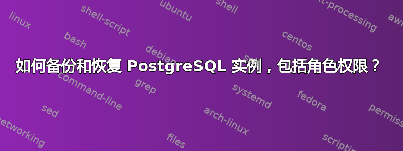 如何备份和恢复 PostgreSQL 实例，包括角色权限？