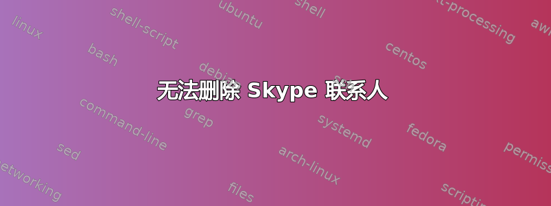 无法删除 Skype 联系人