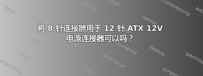 将 8 针连接器用于 12 针 ATX 12V 电源连接器可以吗？