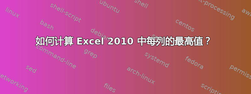 如何计算 Excel 2010 中每列的最高值？