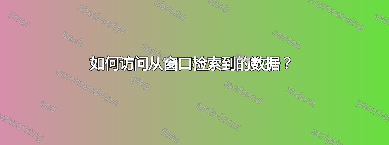 如何访问从窗口检索到的数据？