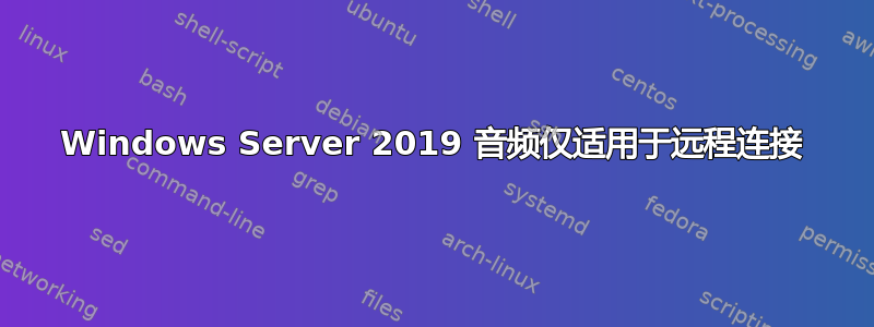 Windows Server 2019 音频仅适用于远程连接