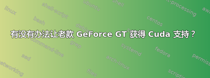 有没有办法让老款 GeForce GT 获得 Cuda 支持？