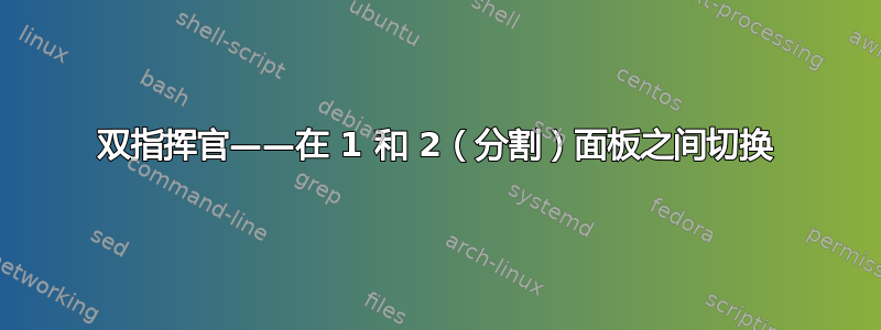 双指挥官——在 1 和 2（分割）面板之间切换