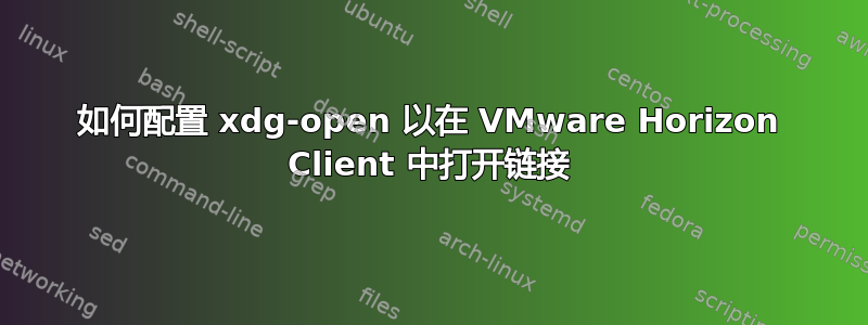 如何配置 xdg-open 以在 VMware Horizo​​n Client 中打开链接