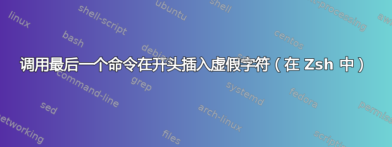 调用最后一个命令在开头插入虚假字符（在 Zsh 中）