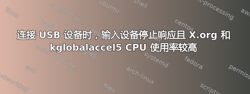 连接 USB 设备时，输入设备停止响应且 X.org 和 kglobalaccel5 CPU 使用率较高