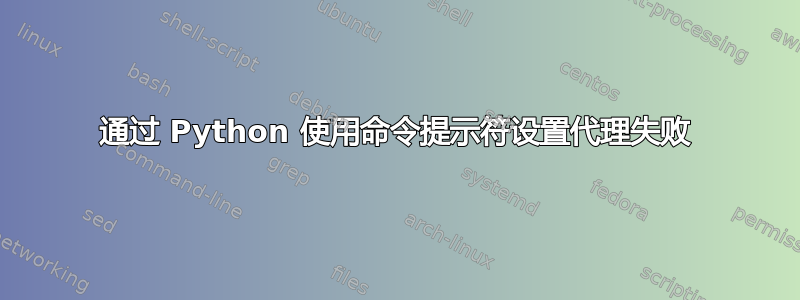 通过 Python 使用命令提示符设置代理失败