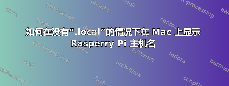 如何在没有“.local”的情况下在 Mac 上显示 Rasperry Pi 主机名