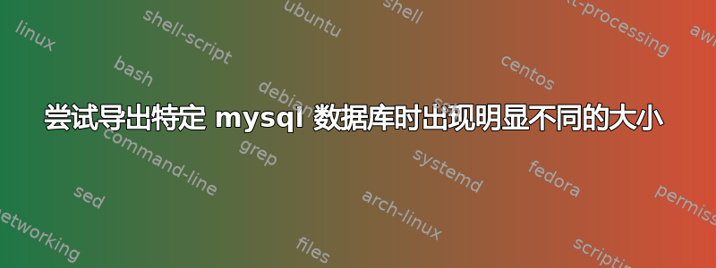 尝试导出特定 mysql 数据库时出现明显不同的大小