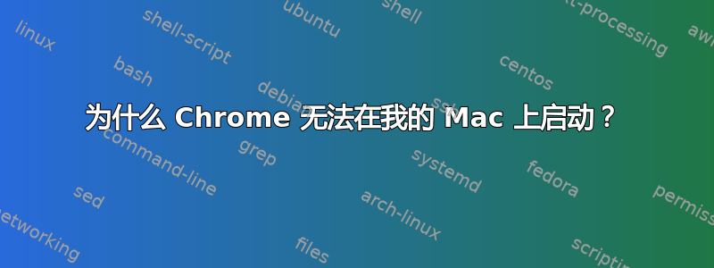 为什么 Chrome 无法在我的 Mac 上启动？