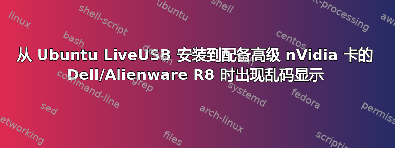 从 Ubuntu LiveUSB 安装到配备高级 nVidia 卡的 Dell/Alienware R8 时出现乱码显示