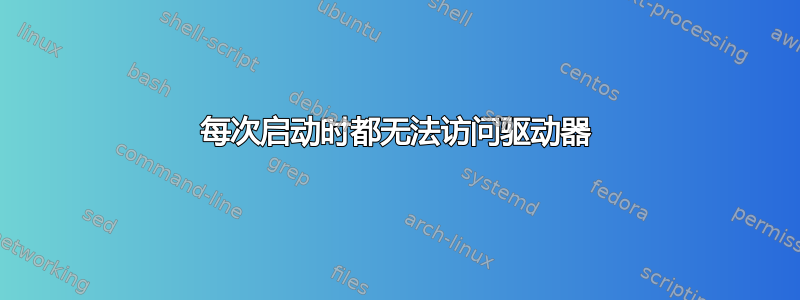 每次启动时都无法访问驱动器