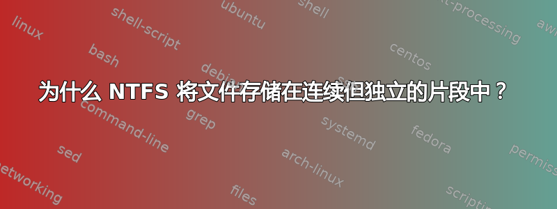 为什么 NTFS 将文件存储在连续但独立的片段中？