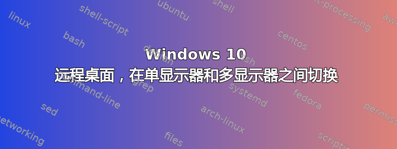 Windows 10 远程桌面，在单显示器和多显示器之间切换