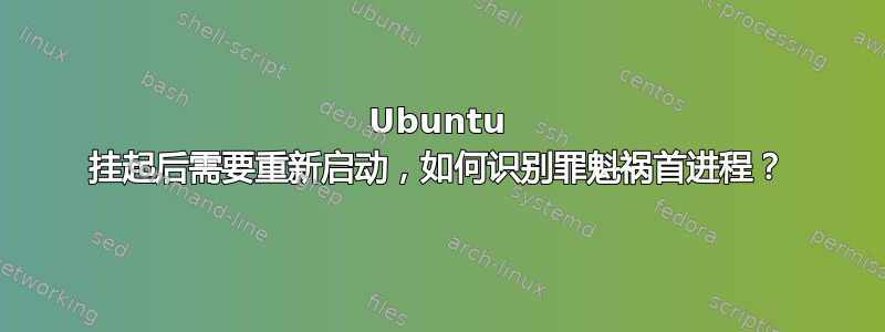 Ubuntu 挂起后需要重新启动，如何识别罪魁祸首进程？