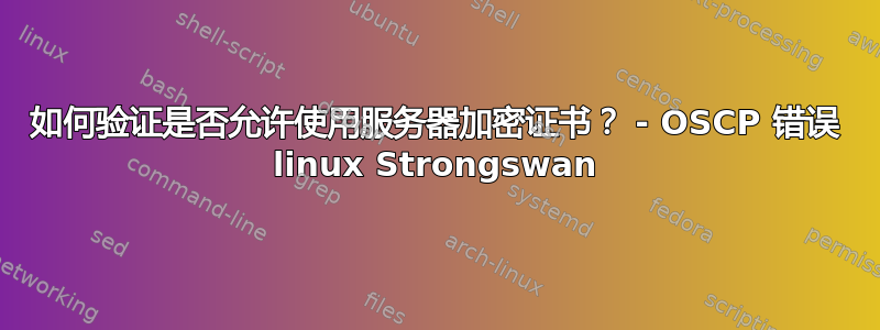 如何验证是否允许使用服务器加密证书？ - OSCP 错误 linux Strongswan