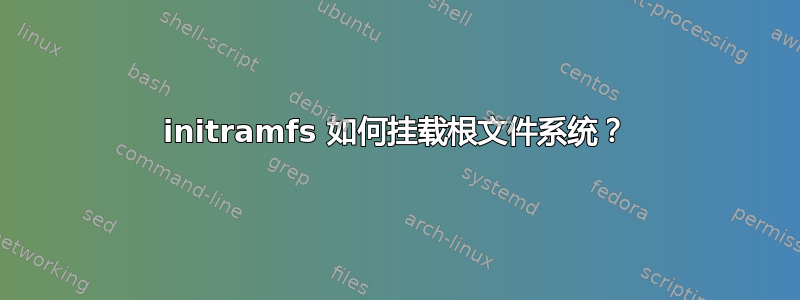 initramfs 如何挂载根文件系统？