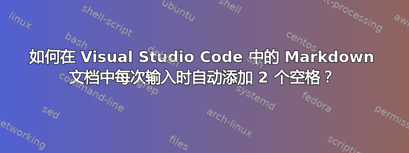 如何在 Visual Studio Code 中的 Markdown 文档中每次输入时自动添加 2 个空格？