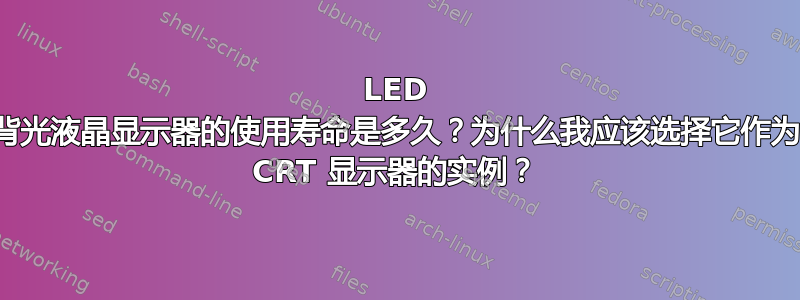 LED 背光液晶显示器的使用寿命是多久？为什么我应该选择它作为 CRT 显示器的实例？