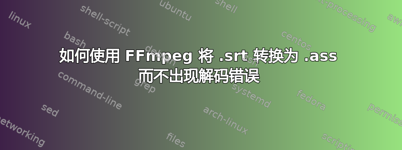 如何使用 FFmpeg 将 .srt 转换为 .ass 而不出现解码错误