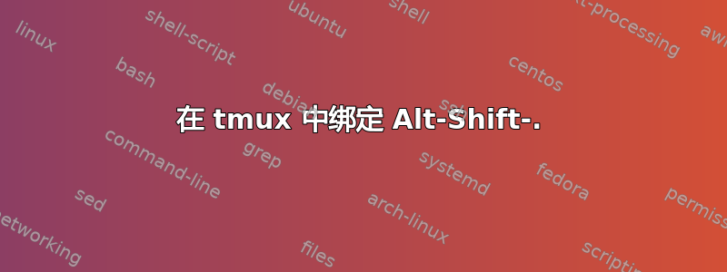 在 tmux 中绑定 Alt-Shift-.