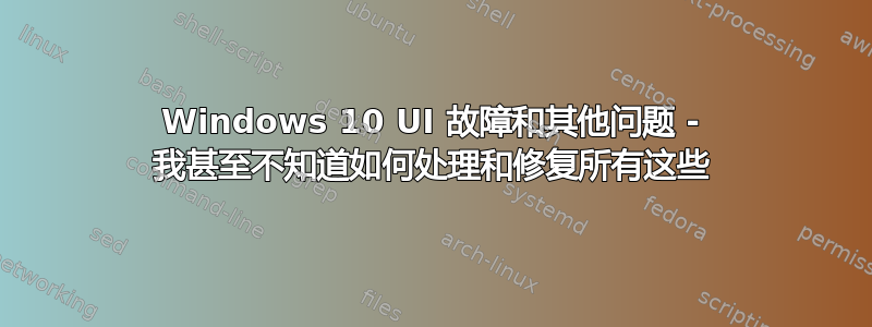 Windows 10 UI 故障和其他问题 - 我甚至不知道如何处理和修复所有这些