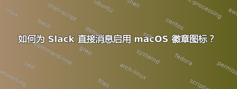 如何为 Slack 直接消息启用 macOS 徽章图标？