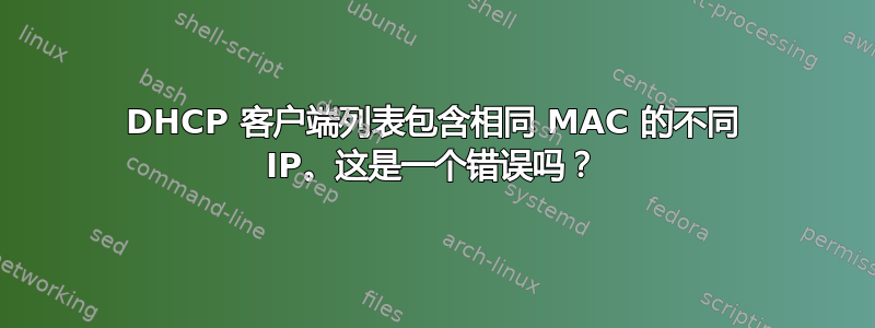 DHCP 客户端列表包含相同 MAC 的不同 IP。这是一个错误吗？