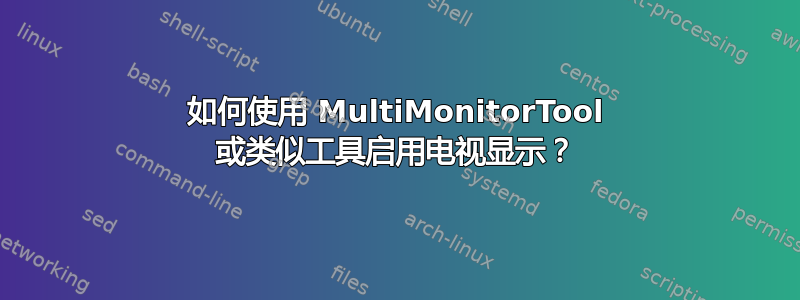 如何使用 MultiMonitorTool 或类似工具启用电视显示？