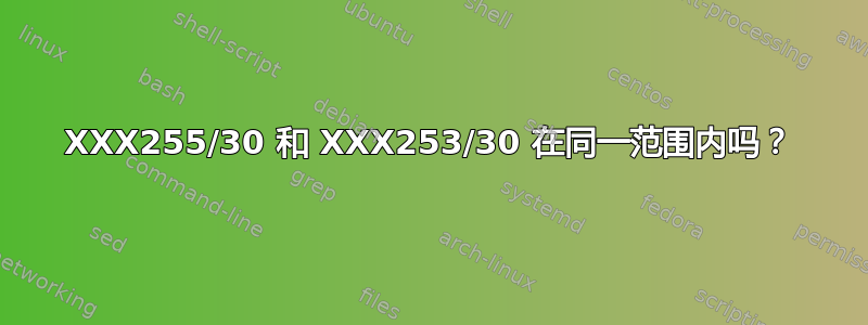 XXX255/30 和 XXX253/30 在同一范围内吗？