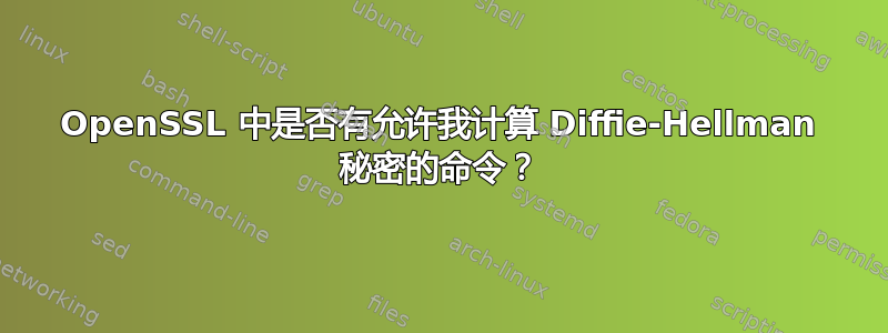 OpenSSL 中是否有允许我计算 Diffie-Hellman 秘密的命令？