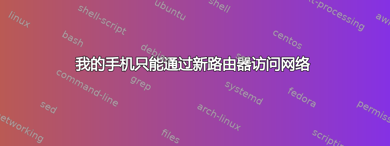 我的手机只能通过新路由器访问网络