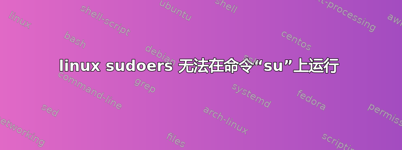 linux sudoers 无法在命令“su”上运行