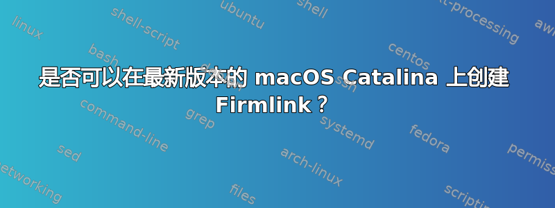 是否可以在最新版本的 macOS Catalina 上创建 Firmlink？