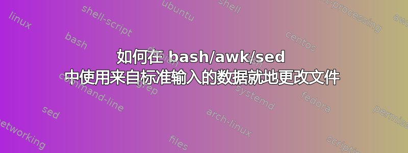 如何在 bash/awk/sed 中使用来自标准输入的数据就地更改文件