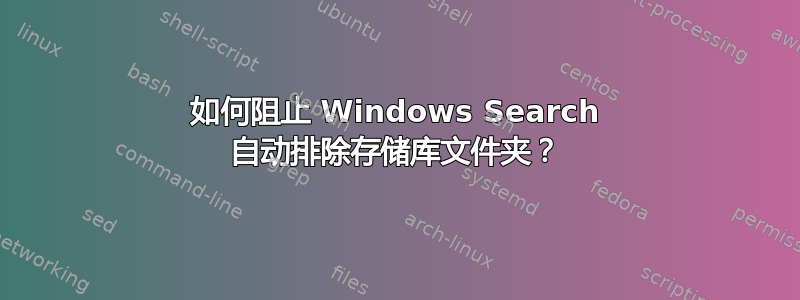 如何阻止 Windows Search 自动排除存储库文件夹？