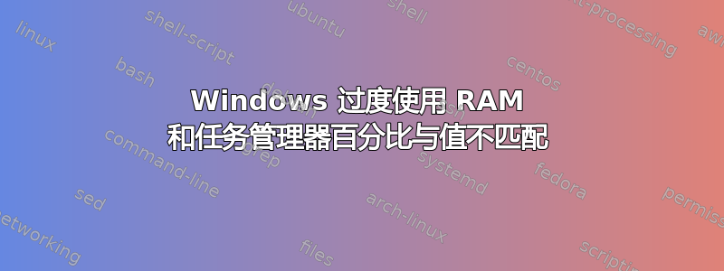 Windows 过度使用 RAM 和任务管理器百分比与值不匹配